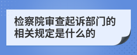 检察院审查起诉部门的相关规定是什么的