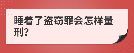 睡着了盗窃罪会怎样量刑？