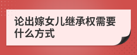 论出嫁女儿继承权需要什么方式