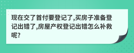 现在交了首付要登记了,买房子准备登记出错了,房屋产权登记出错怎么补救呢?