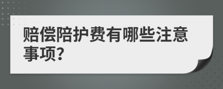 赔偿陪护费有哪些注意事项？