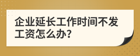 企业延长工作时间不发工资怎么办？