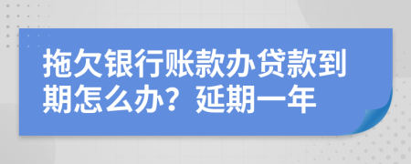 拖欠银行账款办贷款到期怎么办？延期一年