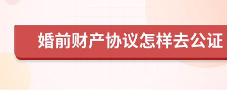 婚前财产协议怎样去公证