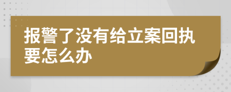 报警了没有给立案回执要怎么办