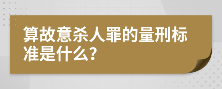 算故意杀人罪的量刑标准是什么？