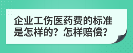 企业工伤医药费的标准是怎样的？怎样赔偿？