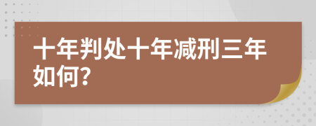 十年判处十年减刑三年如何？