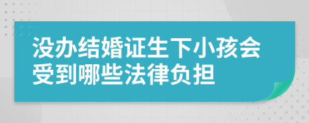 没办结婚证生下小孩会受到哪些法律负担