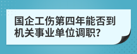 国企工伤第四年能否到机关事业单位调职？