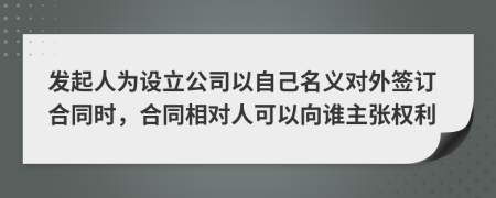 发起人为设立公司以自己名义对外签订合同时，合同相对人可以向谁主张权利