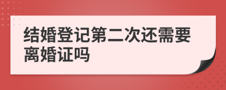 结婚登记第二次还需要离婚证吗