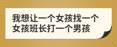 我想让一个女孩找一个女孩班长打一个男孩