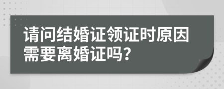 请问结婚证领证时原因需要离婚证吗？