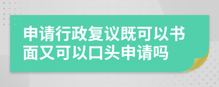 申请行政复议既可以书面又可以口头申请吗