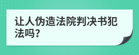 让人伪造法院判决书犯法吗？