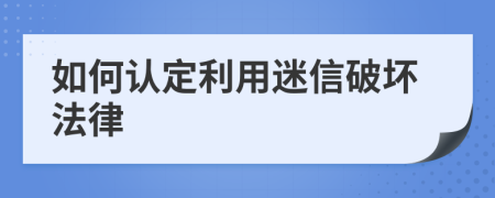 如何认定利用迷信破坏法律