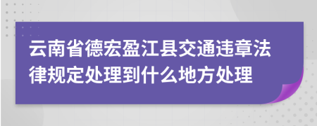 云南省德宏盈江县交通违章法律规定处理到什么地方处理