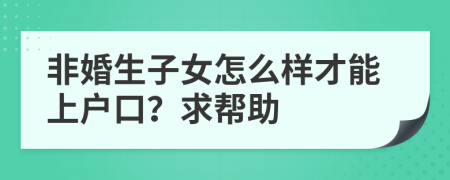 非婚生子女怎么样才能上户口？求帮助