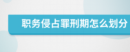 职务侵占罪刑期怎么划分