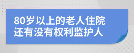 80岁以上的老人住院还有没有权利监护人