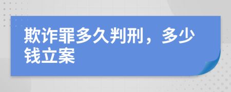 欺诈罪多久判刑，多少钱立案