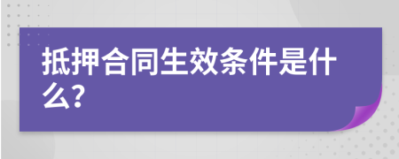 抵押合同生效条件是什么？