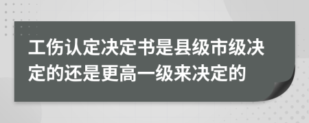 工伤认定决定书是县级市级决定的还是更高一级来决定的