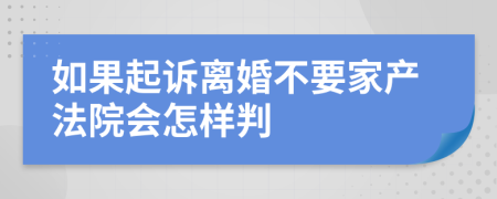 如果起诉离婚不要家产法院会怎样判