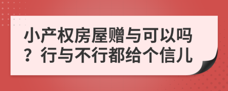 小产权房屋赠与可以吗？行与不行都给个信儿