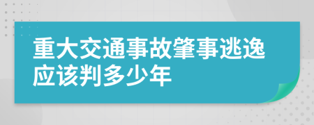 重大交通事故肇事逃逸应该判多少年