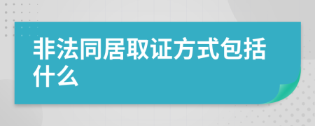 非法同居取证方式包括什么