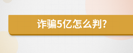 诈骗5亿怎么判?