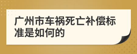 广州市车祸死亡补偿标准是如何的