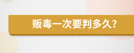 贩毒一次要判多久？