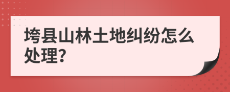垮县山林土地纠纷怎么处理？