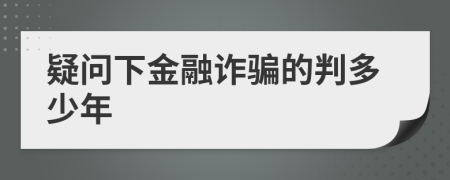 疑问下金融诈骗的判多少年