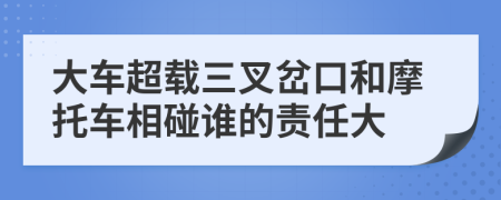 大车超载三叉岔口和摩托车相碰谁的责任大