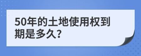 50年的土地使用权到期是多久？