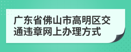 广东省佛山市高明区交通违章网上办理方式