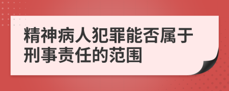 精神病人犯罪能否属于刑事责任的范围