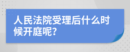 人民法院受理后什么时候开庭呢？