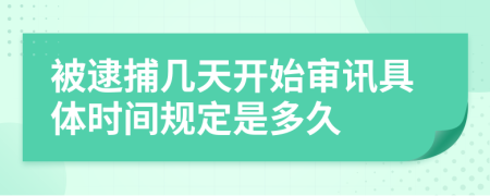 被逮捕几天开始审讯具体时间规定是多久