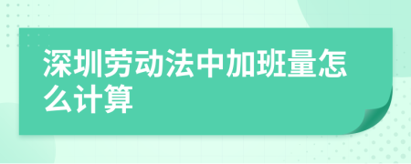 深圳劳动法中加班量怎么计算