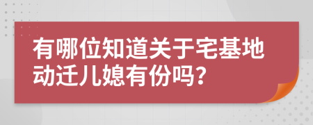 有哪位知道关于宅基地动迁儿媳有份吗？