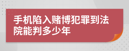 手机陷入赌博犯罪到法院能判多少年