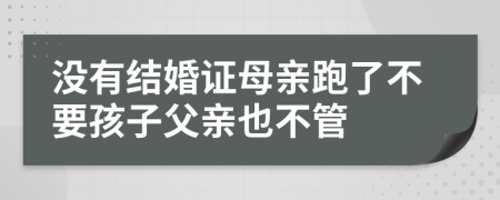 没有结婚证母亲跑了不要孩子父亲也不管
