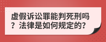 虚假诉讼罪能判死刑吗？法律是如何规定的？