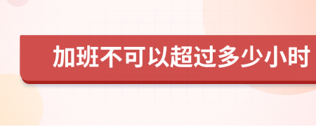 加班不可以超过多少小时