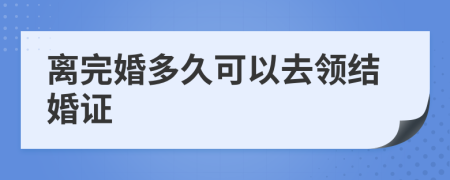 离完婚多久可以去领结婚证